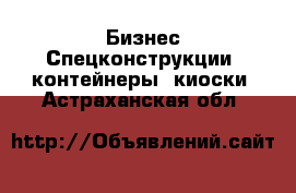 Бизнес Спецконструкции, контейнеры, киоски. Астраханская обл.